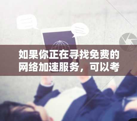 如果你正在寻找免费的网络加速服务,可以考虑以下几种工具和服务,它们可以帮助你加速网络连接或数据传输速度。请注意,部分服务可能有限制条件或需要注册 如果你正在寻找免费的网络加速服务,可以考虑以下几种工具和服务,它们可以帮助你加速网络连接或数据传输速度。请注意,部分服务可能有限制条件或需要注册