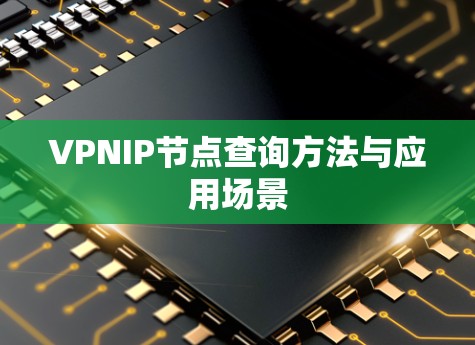 VPNIP节点查询方法与应用场景 VPNIP节点查询方法与应用场景