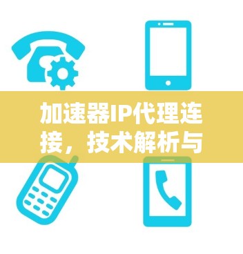 加速器IP代理连接，技术解析与应用场景