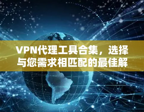 VPN代理工具合集,选择与您需求相匹配的最佳解决方案 VPN代理工具合集,选择与您需求相匹配的最佳解决方案