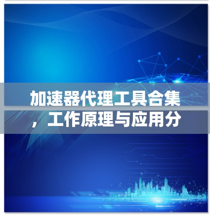 加速器代理工具合集，工作原理与应用分析