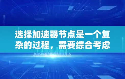 选择加速器节点是一个复杂的过程,需要综合考虑多个因素以确保最佳性能和可靠性。以下是一些关键的选择技巧 选择加速器节点是一个复杂的过程,需要综合考虑多个因素以确保最佳性能和可靠性。以下是一些关键的选择技巧