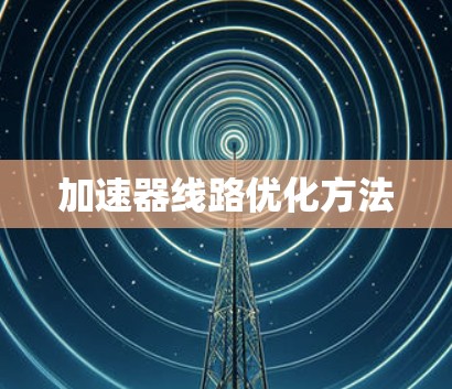 加速器线路优化方法 加速器线路优化方法