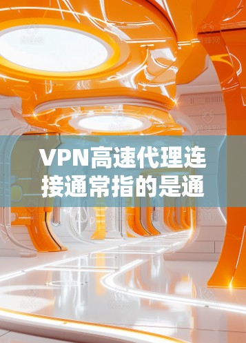 VPN高速代理连接通常指的是通过高速服务器建立的安全加密连接,用于保护隐私或访问受限的网络资源。以下是一些关于VPN高速代理连接的详细步骤和注意事项 VPN高速代理连接通常指的是通过高速服务器建立的安全加密连接,用于保护隐私或访问受限的网络资源。以下是一些关于VPN高速代理连接的详细步骤和注意事项