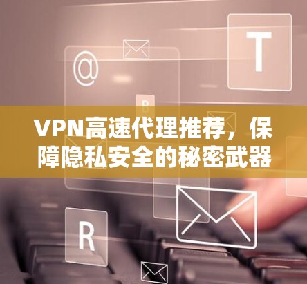 VPN高速代理推荐,保障隐私安全的秘密武器 VPN高速代理推荐,保障隐私安全的秘密武器