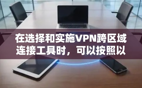 在选择和实施VPN跨区域连接工具时，可以按照以下步骤进行