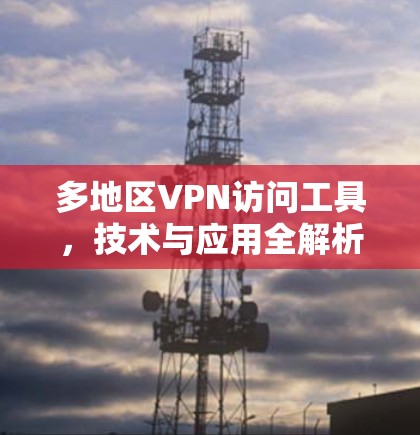 多地区VPN访问工具，技术与应用全解析