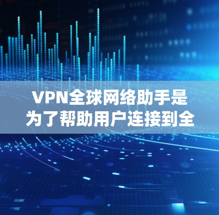 VPN全球网络助手是为了帮助用户连接到全球范围内的VPN服务器,提供智能化的网络服务,确保连接速度快、稳定可靠,并绕过地理限制。以下是对VPN全球网络助手的详细分析 VPN全球网络助手是为了帮助用户连接到全球范围内的VPN服务器,提供智能化的网络服务,确保连接速度快、稳定可靠,并绕过地理限制。以下是对VPN全球网络助手的详细分析