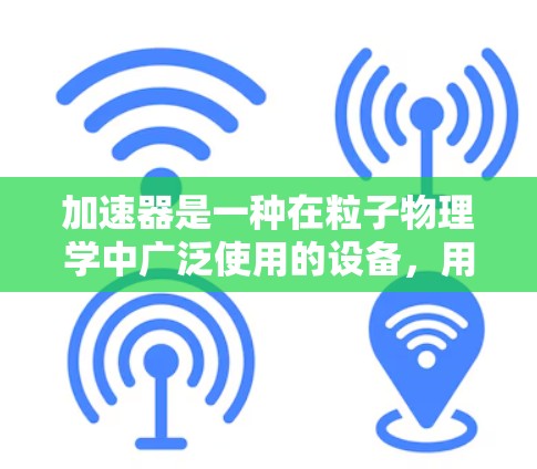 加速器是一种在粒子物理学中广泛使用的设备，用于将粒子（如电子或离子）加速到接近光速的速度。由于其复杂性，可能会出现各种问题。以下是一些常见的加速器问题及解决方案