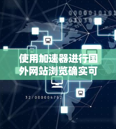 使用加速器进行国外网站浏览确实可以提升访问速度和效率，特别是在绕过网络限制和提高安全性方面。以下是详细的步骤和注意事项