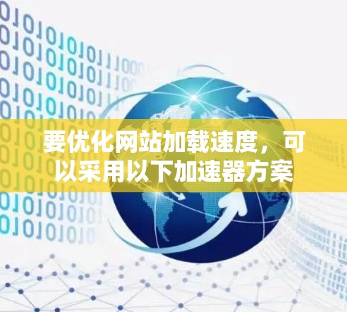要优化网站加载速度，可以采用以下加速器方案