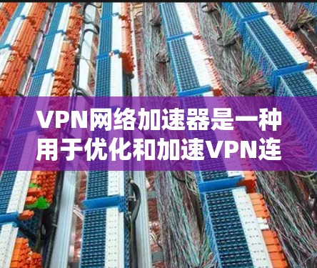 VPN网络加速器是一种用于优化和加速VPN连接的工具或服务,旨在提高VPN的连接速度、稳定性和吞吐量。以下是一些常见的VPN网络加速器及其特点,供您参考 VPN网络加速器是一种用于优化和加速VPN连接的工具或服务,旨在提高VPN的连接速度、稳定性和吞吐量。以下是一些常见的VPN网络加速器及其特点,供您参考