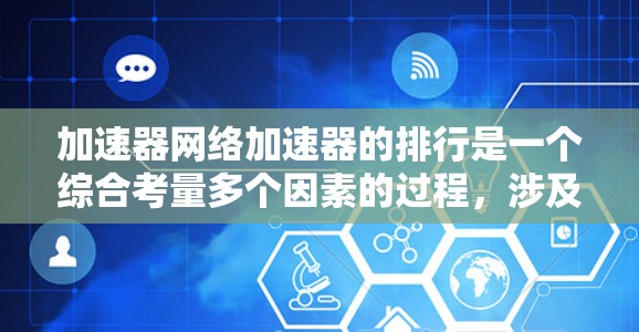 加速器网络加速器的排行是一个综合考量多个因素的过程，涉及性能、成本、兼容性等多个方面。以下是对加速器网络加速器排行的分析和总结