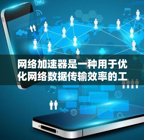 网络加速器是一种用于优化网络数据传输效率的工具，通过缓存、压缩和加密等技术来减少数据传输时间和带宽消耗。以下是网络加速器的详细介绍，分为基础概念、技术实现、应用场景和使用方法等方面