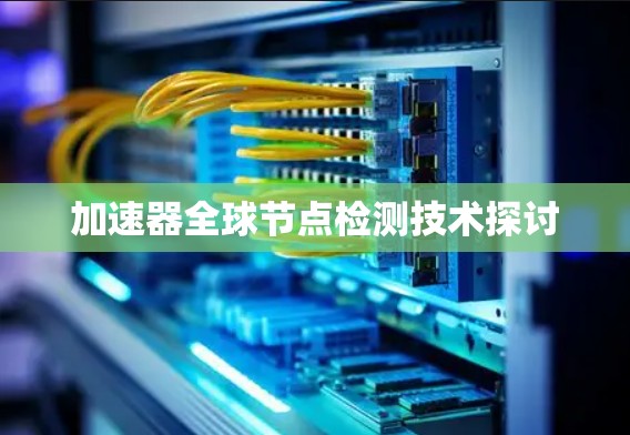 加速器全球节点检测技术探讨 加速器全球节点检测技术探讨