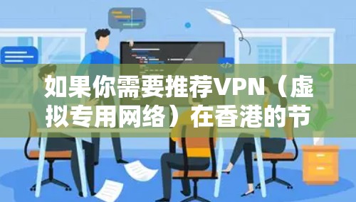 如果你需要推荐VPN（虚拟专用网络）在香港的节点，可以根据你的需求和使用场景来选择适合的VPN服务和服务器。以下是一些常见的VPN服务提供商和推荐