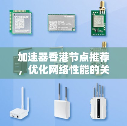 加速器香港节点推荐,优化网络性能的关键 加速器香港节点推荐,优化网络性能的关键