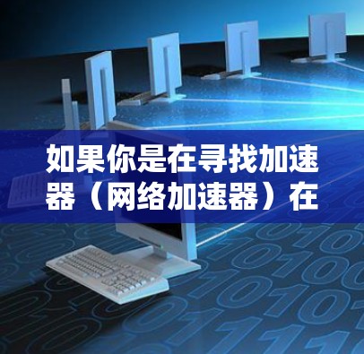如果你是在寻找加速器(网络加速器)在日本地区的推荐节点或服务,以下是一些可能的建议 如果你是在寻找加速器(网络加速器)在日本地区的推荐节点或服务,以下是一些可能的建议