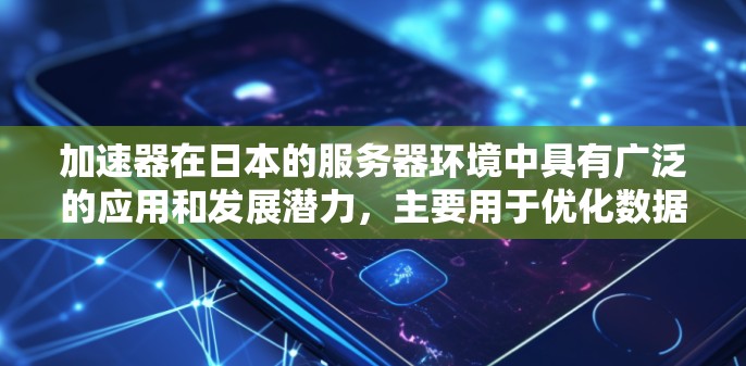 加速器在日本的服务器环境中具有广泛的应用和发展潜力,主要用于优化数据传输和处理,提升网络性能。以下是对加速器在日本服务器环境中的详细分析 加速器在日本的服务器环境中具有广泛的应用和发展潜力,主要用于优化数据传输和处理,提升网络性能。以下是对加速器在日本服务器环境中的详细分析