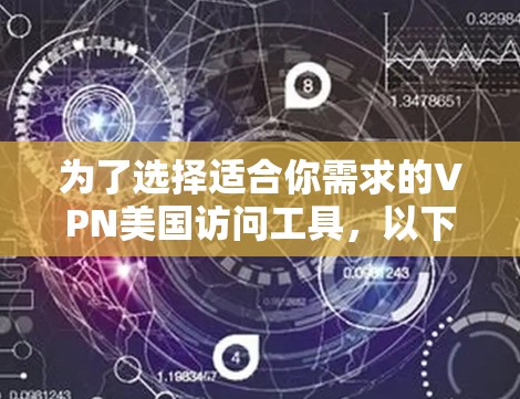 为了选择适合你需求的VPN美国访问工具，以下是详细的步骤和建议