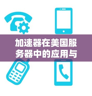 加速器在美国服务器中的应用与技术优势 加速器在美国服务器中的应用与技术优势