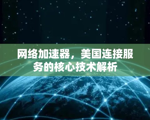 网络加速器,美国连接服务的核心技术解析 网络加速器,美国连接服务的核心技术解析