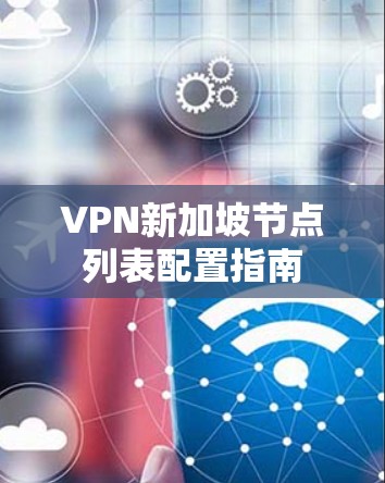 VPN新加坡节点列表配置指南 VPN新加坡节点列表配置指南