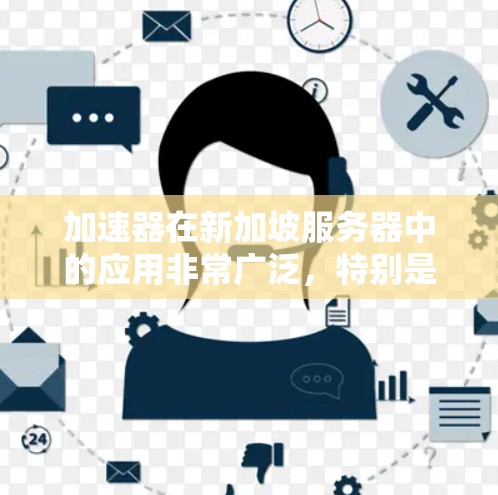 加速器在新加坡服务器中的应用非常广泛,特别是在数据处理和云计算领域。以下是一些常见的应用场景和优势 加速器在新加坡服务器中的应用非常广泛,特别是在数据处理和云计算领域。以下是一些常见的应用场景和优势