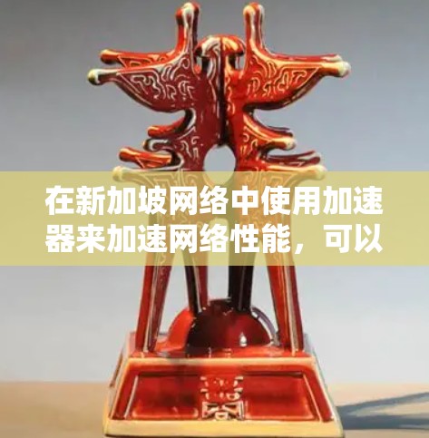 在新加坡网络中使用加速器来加速网络性能,可以通过以下几种方法实现 在新加坡网络中使用加速器来加速网络性能,可以通过以下几种方法实现