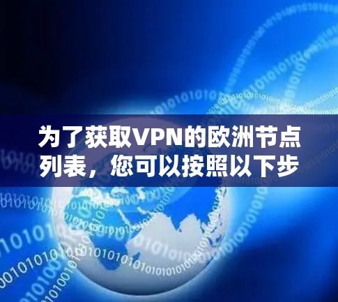 为了获取VPN的欧洲节点列表，您可以按照以下步骤进行