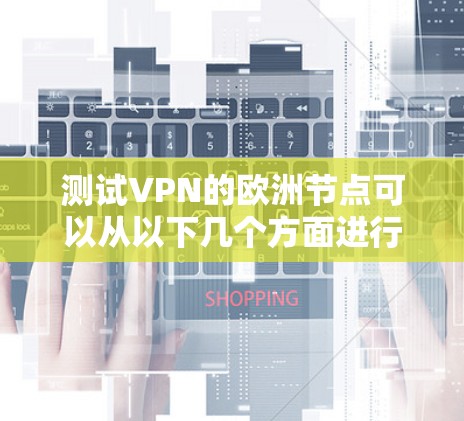 测试VPN的欧洲节点可以从以下几个方面进行