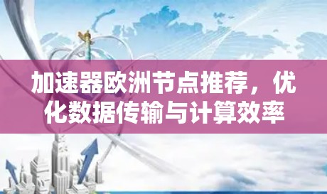 加速器欧洲节点推荐，优化数据传输与计算效率