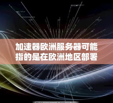 加速器欧洲服务器可能指的是在欧洲地区部署的网络加速器服务器,这些服务器用于优化网络性能,减少延迟,提升数据传输速度。以下是一些可能相关的信息和建议 加速器欧洲服务器可能指的是在欧洲地区部署的网络加速器服务器,这些服务器用于优化网络性能,减少延迟,提升数据传输速度。以下是一些可能相关的信息和建议
