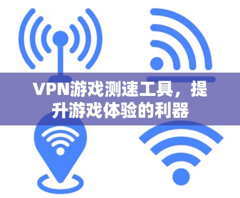 VPN游戏测速工具，提升游戏体验的利器