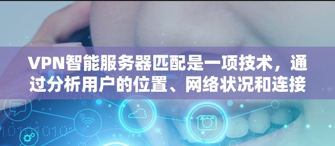 VPN智能服务器匹配是一项技术，通过分析用户的位置、网络状况和连接质量，自动选择最佳服务器以优化VPN连接的速度和稳定性。以下是对这一技术的详细分析