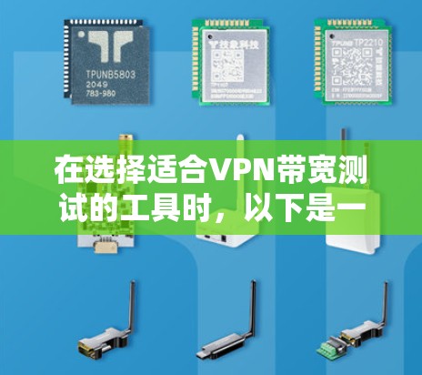在选择适合VPN带宽测试的工具时，以下是一些建议和步骤，帮助你根据需求选择最合适的工具