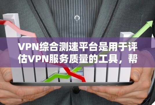VPN综合测速平台是用于评估VPN服务质量的工具，帮助用户测试延迟、带宽、稳定性等关键指标。以下是对该平台的详细分析和使用建议