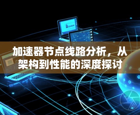 加速器节点线路分析,从架构到性能的深度探讨 加速器节点线路分析,从架构到性能的深度探讨