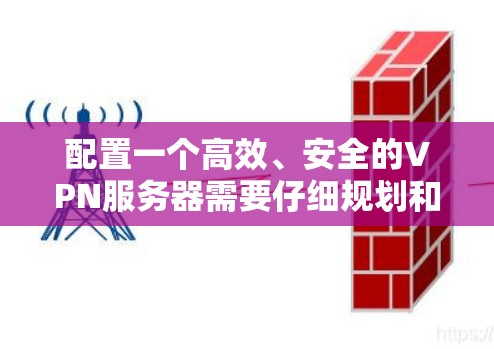 配置一个高效、安全的VPN服务器需要仔细规划和执行以下步骤