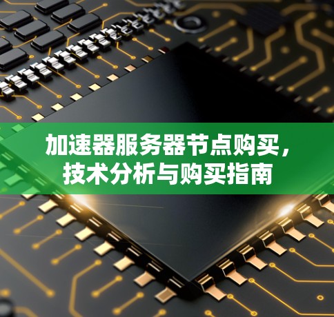 加速器服务器节点购买,技术分析与购买指南 加速器服务器节点购买,技术分析与购买指南