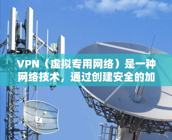 VPN（虚拟专用网络）是一种网络技术，通过创建安全的加密连接，允许用户访问受限制的网络资源或加密的数据传输。跨国网络加速可能涉及通过VPN连接到不同国家或地区的服务器，以优化数据传输速度和性能