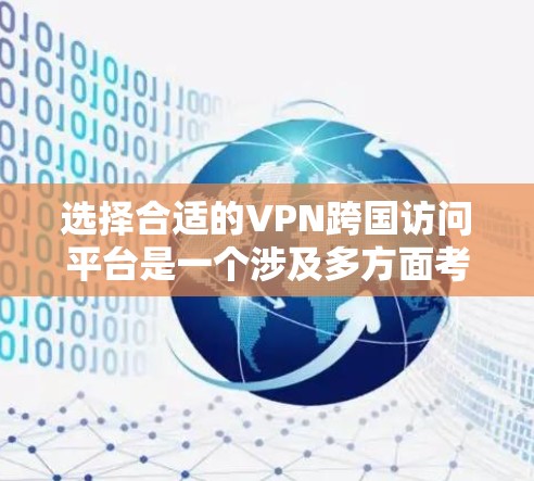选择合适的VPN跨国访问平台是一个涉及多方面考量的过程,以下是对这一过程的总结和建议 选择合适的VPN跨国访问平台是一个涉及多方面考量的过程,以下是对这一过程的总结和建议
