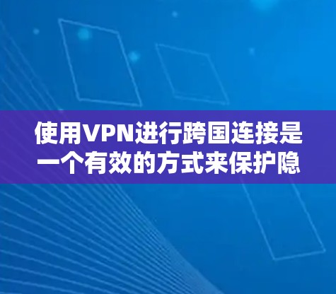 使用VPN进行跨国连接是一个有效的方式来保护隐私和访问受限内容。以下是选择VPN服务时的关键考虑因素和推荐工具