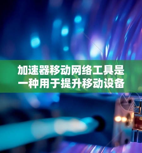 加速器移动网络工具是一种用于提升移动设备网络连接速度和效率的技术,通过多种优化方法来提高数据传输速度和页面加载性能。以下是对加速器移动网络工具的详细分析 加速器移动网络工具是一种用于提升移动设备网络连接速度和效率的技术,通过多种优化方法来提高数据传输速度和页面加载性能。以下是对加速器移动网络工具的详细分析