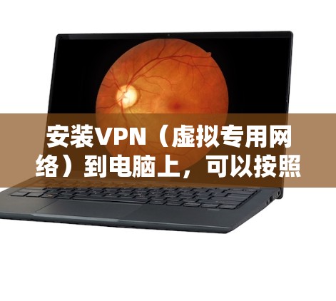 安装VPN(虚拟专用网络)到电脑上,可以按照以下步骤进行 安装VPN(虚拟专用网络)到电脑上,可以按照以下步骤进行