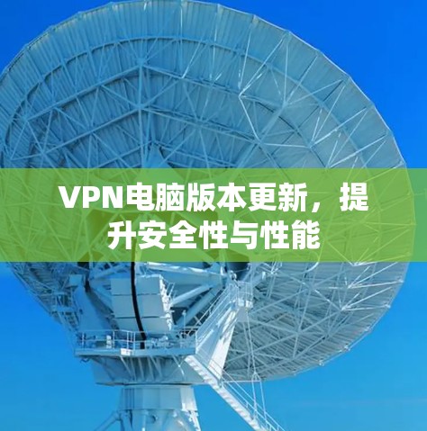 VPN电脑版本更新,提升安全性与性能 VPN电脑版本更新,提升安全性与性能