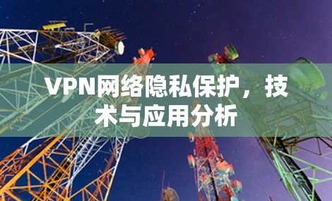 VPN网络隐私保护,技术与应用分析 VPN网络隐私保护,技术与应用分析
