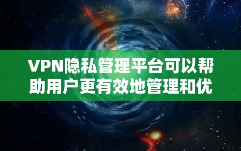 VPN隐私管理平台可以帮助用户更有效地管理和优化VPN连接,同时保护隐私。以下是一些常见的VPN隐私管理平台及其功能 VPN隐私管理平台可以帮助用户更有效地管理和优化VPN连接,同时保护隐私。以下是一些常见的VPN隐私管理平台及其功能