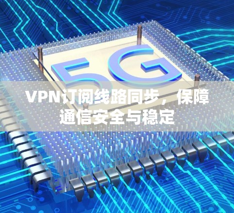 VPN订阅线路同步，保障通信安全与稳定