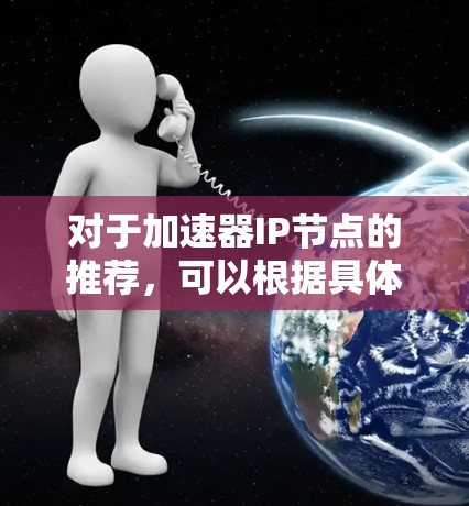 对于加速器IP节点的推荐，可以根据具体的网络架构、数据源地理位置和性能需求来确定最优的IP节点。以下是一些建议和步骤，帮助你推荐和选择适合的IP节点